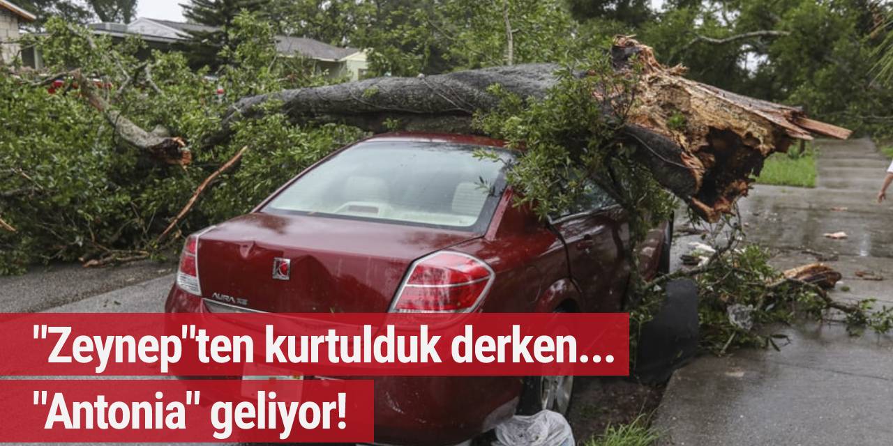 'Zeynep'ten kurtulduk derken, 'Antonia' geliyor!