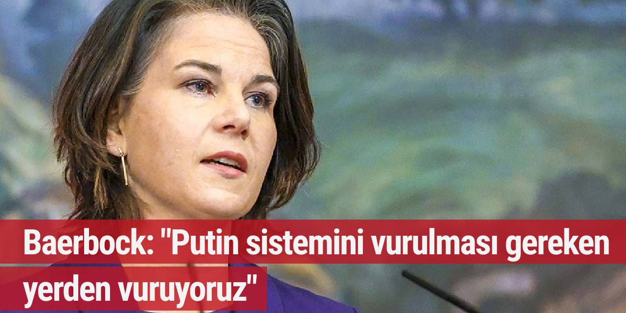 Baerbock: "Putin sistemini vurulması gereken yerden vuruyoruz"
