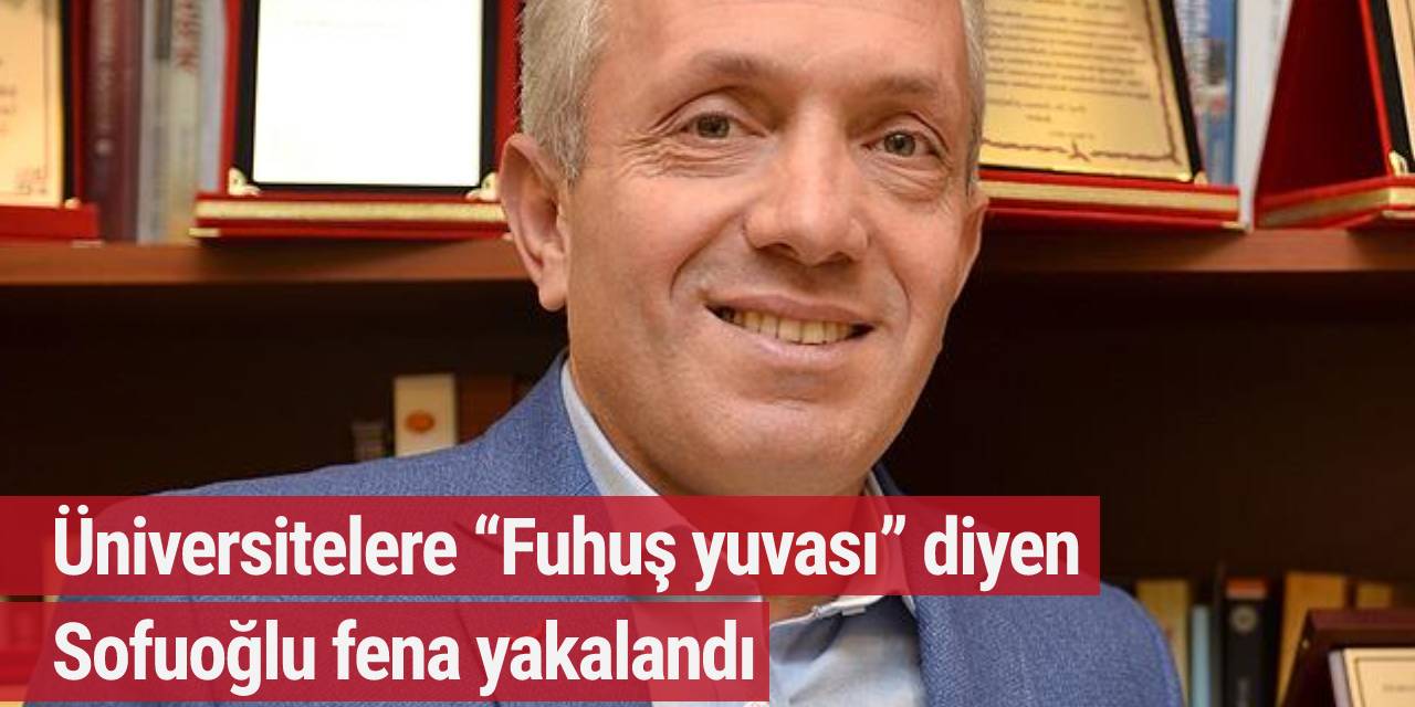 Üniversitelere “Fuhuş yuvası” diyen Sofuoğlu fena yakalandı