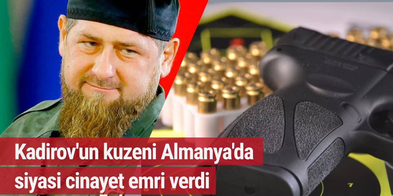 Kadirov'un kuzeni Almanya'da siyasi cinayet emri verdi