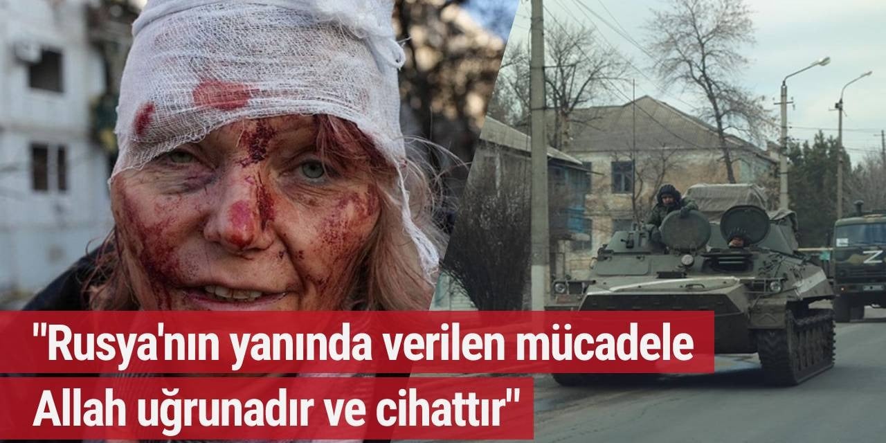 "Rusya'nın yanında verilen mücadele Allah uğrunadır ve cihattır"