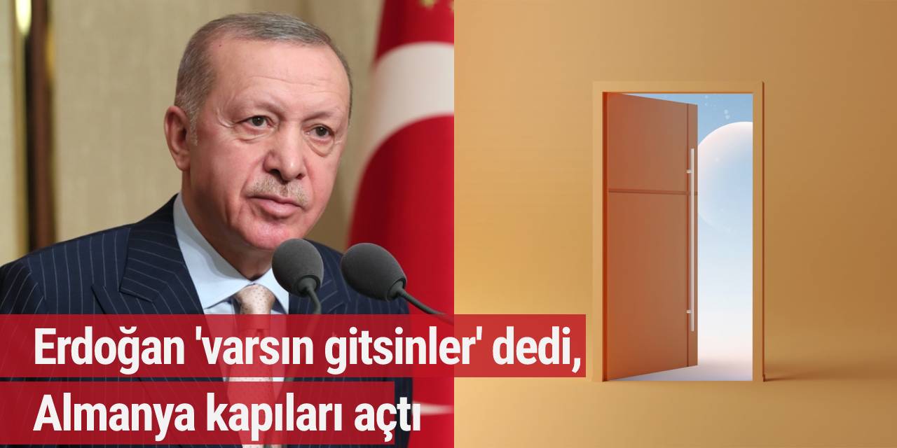 Erdoğan 'varsın gitsinler' dedi, Almanya kapıları açtı