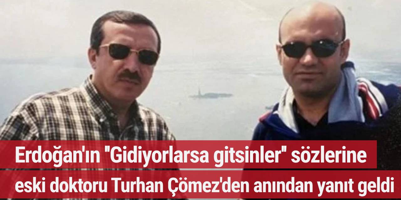 Erdoğan'ın ''Gidiyorlarsa gitsinler'' sözlerine eski doktoru Turhan Çömez'den anından yanıt geldi