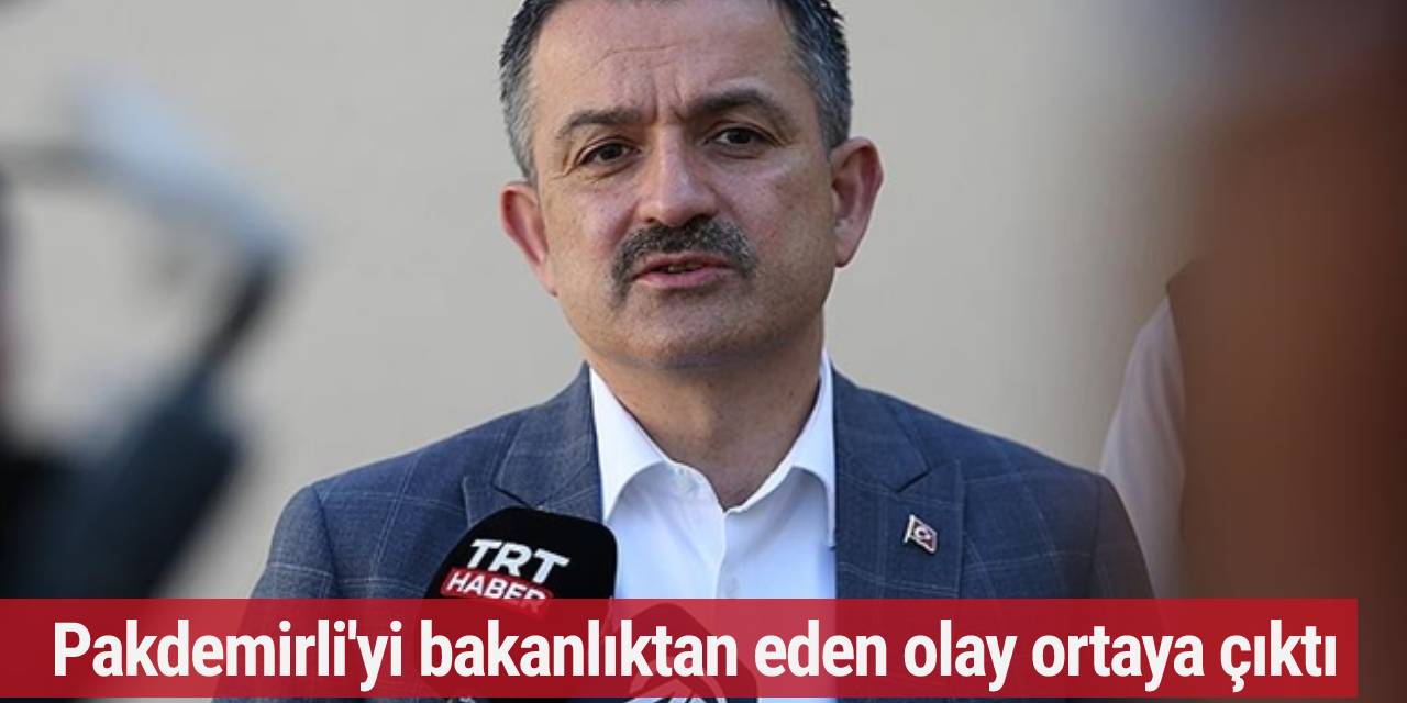 Pakdemirli'yi bakanlıktan eden olay ortaya çıktı