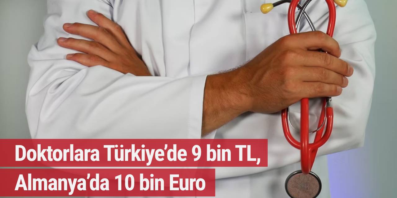 Doktorlara Türkiye’de 9 bin TL, Almanya’da 10 bin Euro