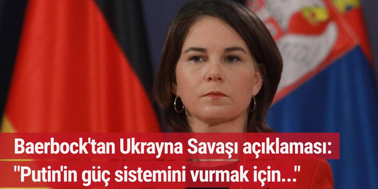 Baerbock: "Putin'in güç sistemini vurmak için..."