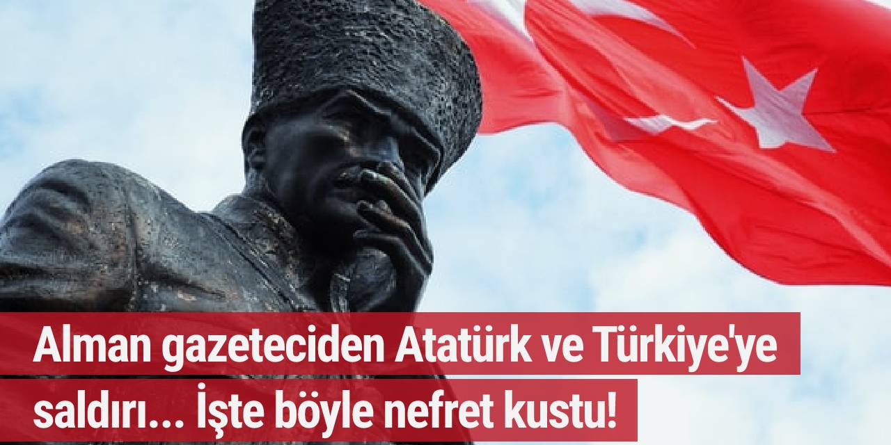 Alman gazeteciden Atatürk ve Türkiye'ye saldırı! İşte böyle nefret kustu...