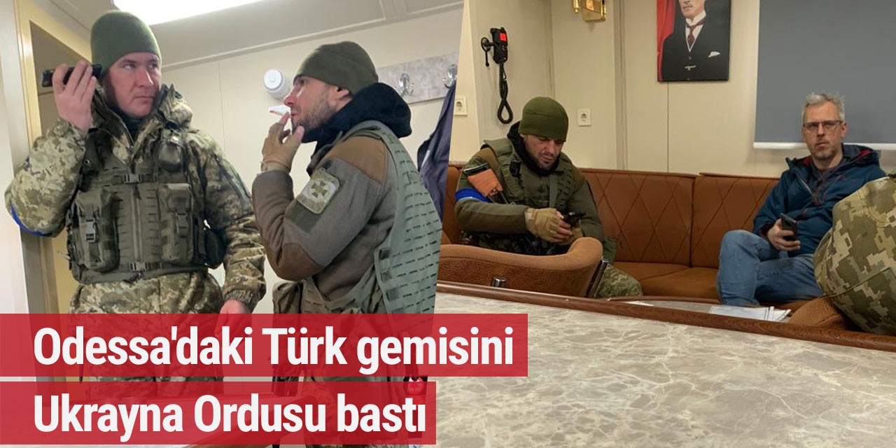 Odessa'daki Türk gemisini Ukrayna Ordusu bastı