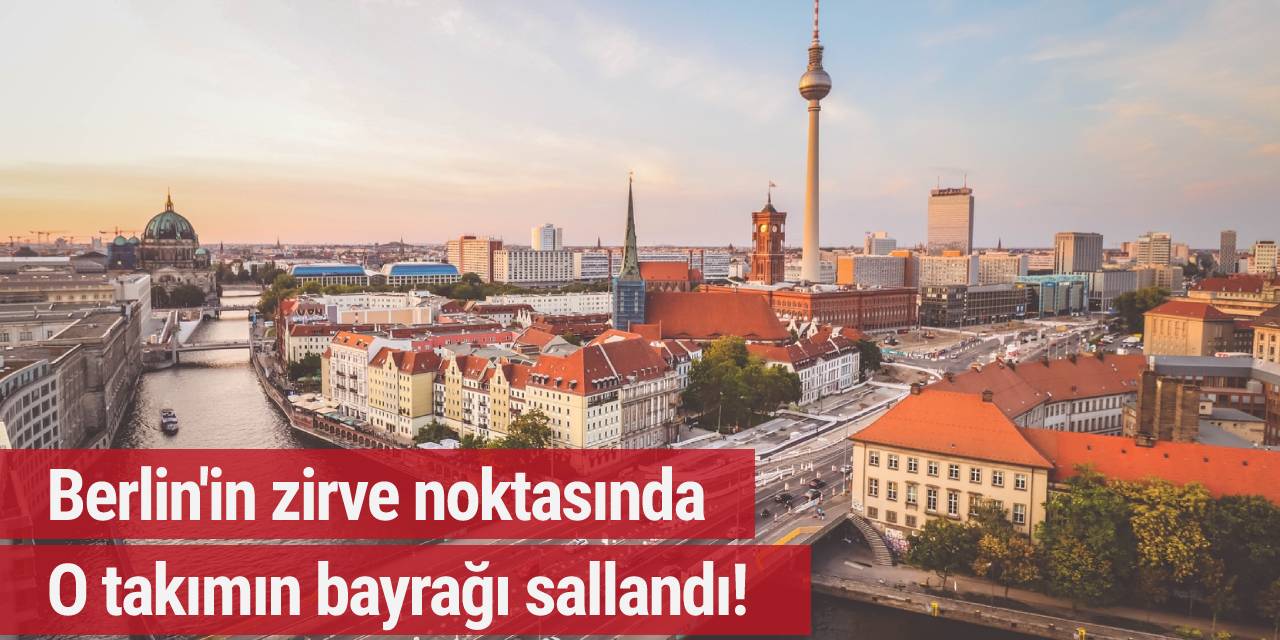 Berlin’in zirve noktasında o takımın bayrağı sallandı!