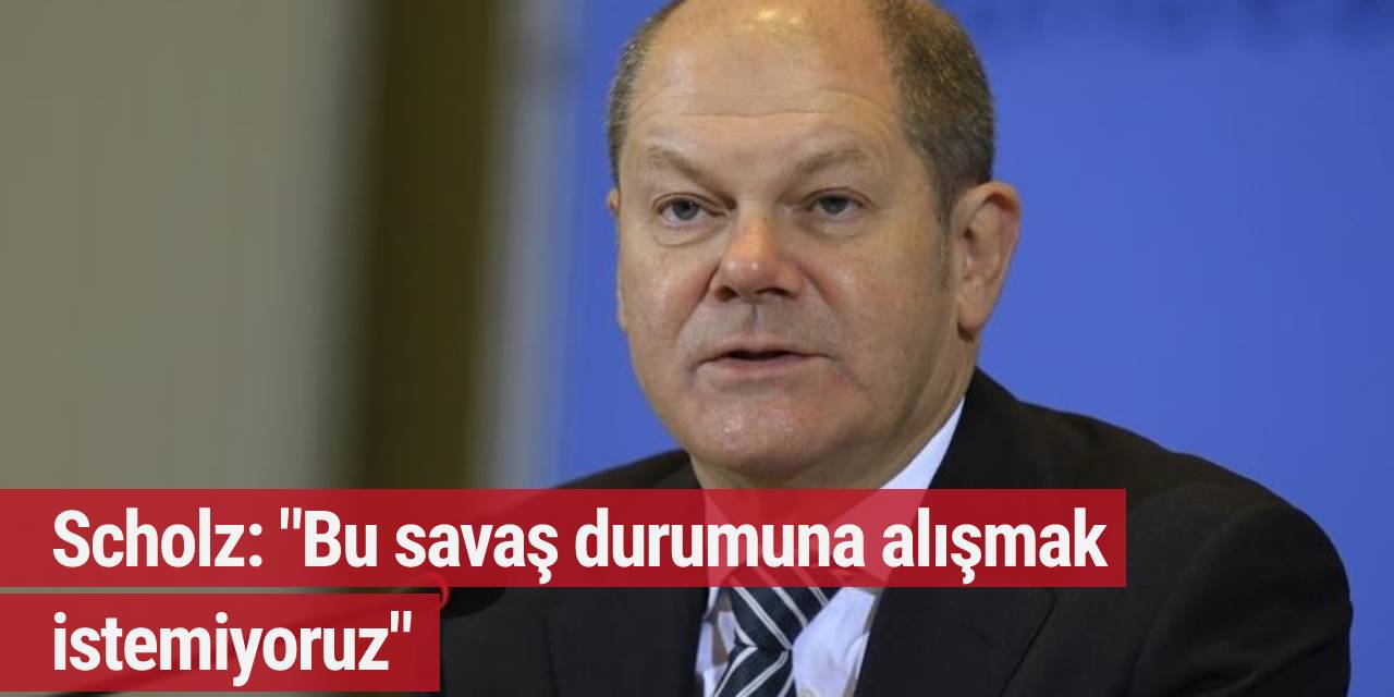 Scholz: "Bu savaş durumuna alışmak istemiyoruz"