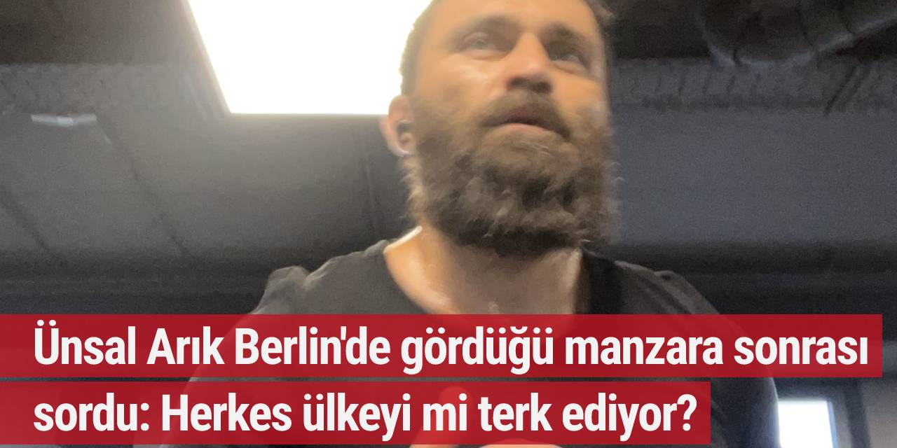 Ünsal Arık Berlin'de gördüğü manzara sonrası sordu: Herkes ülkeyi mi terk ediyor?