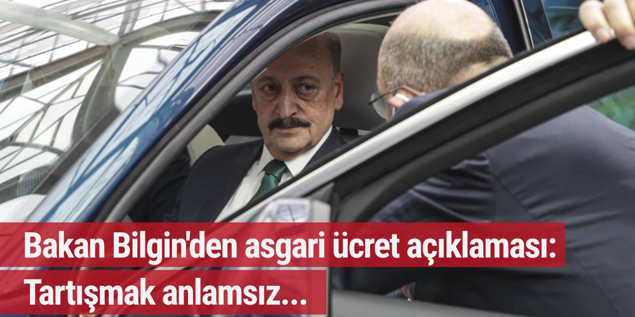 Bakan Bilgin'den asgari ücret açıklaması: Tartışmak anlamsız...