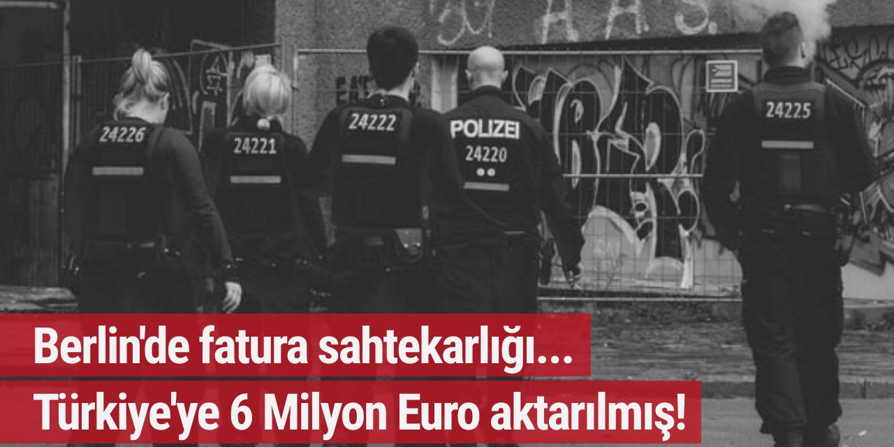 Berlin'de fatura sahtekarlığı... Türkiye'ye 6 milyon Euro aktarılmış!