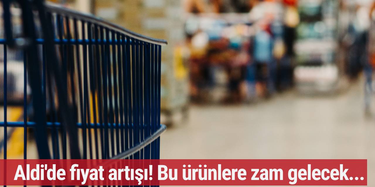 Aldi'de fiyat artışı! Bu ürünlere zam gelecek...