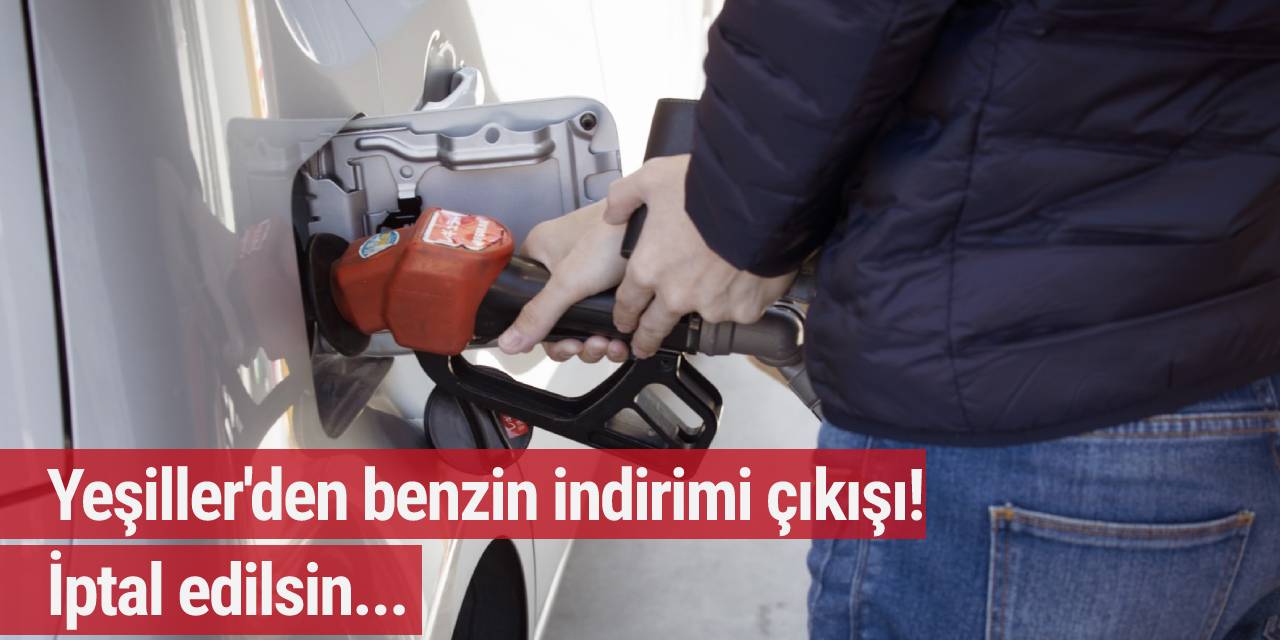Yeşillerden benzin indirimi çıkışı! İptal edilsin...