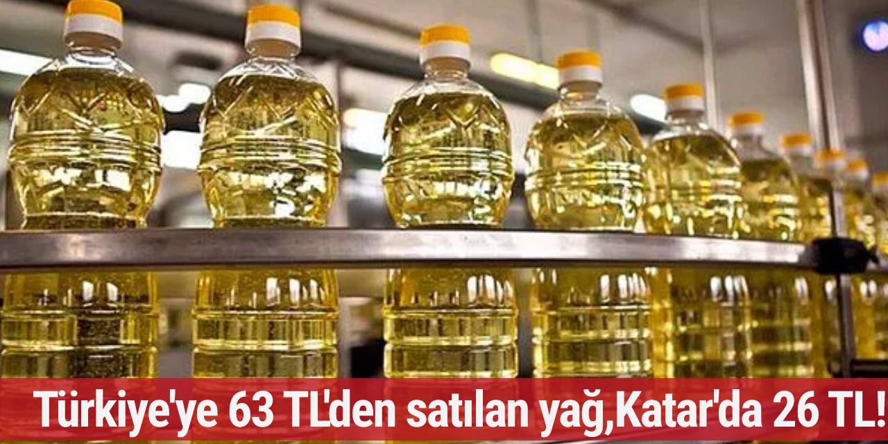 Türkiye'ye 63 TL'den satılan yağ Katar'da 26 TL