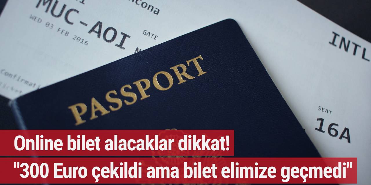 Online bilet alacaklar dikkat! "300 euro çekildi ama bilet elimize geçmedi"
