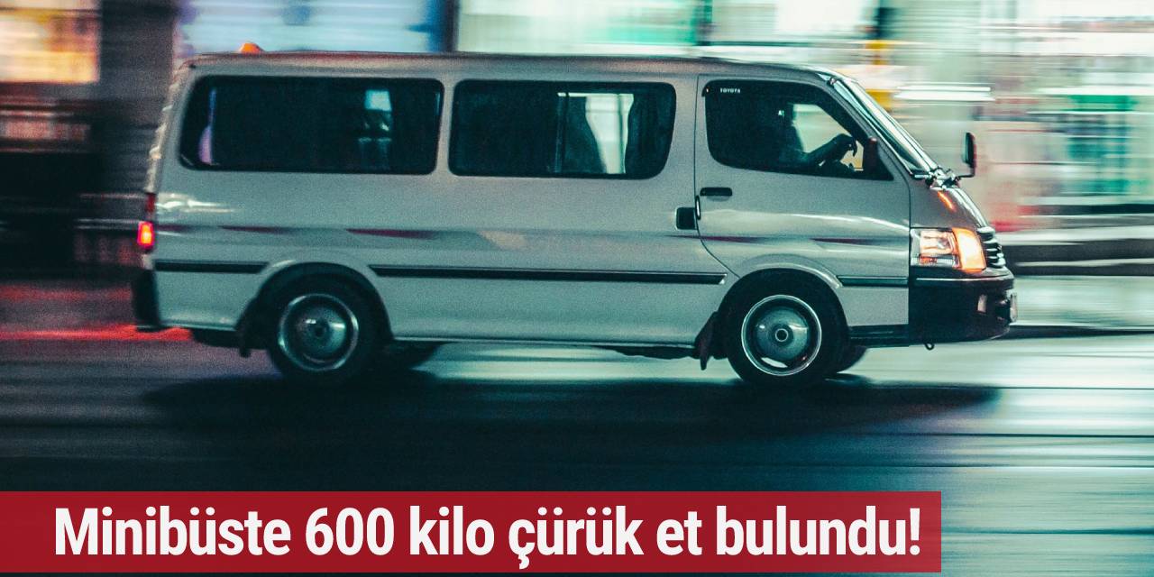 Minibüste 600 kilo çürük et bulundu!