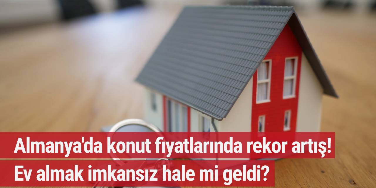 Almanya'da konut fiyatlarında rekor artış! Ev almak imkansız hale mi geldi?