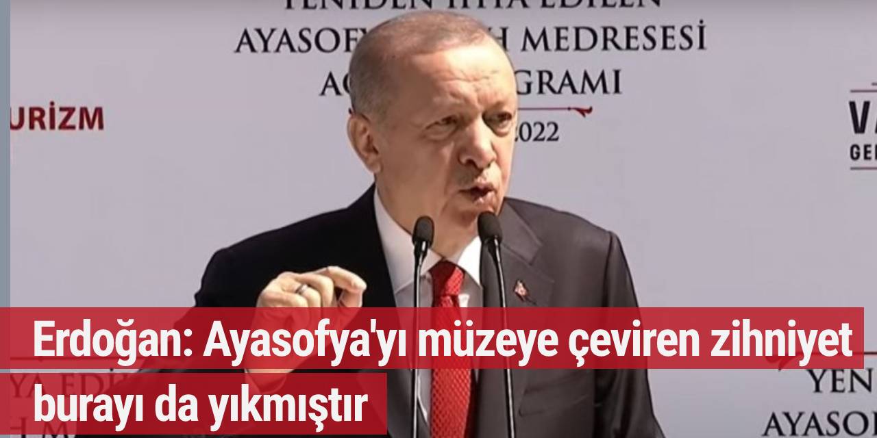 Erdoğan: Ayasofya'yı müzeye çeviren zihniyet burayı da yıkmıştır