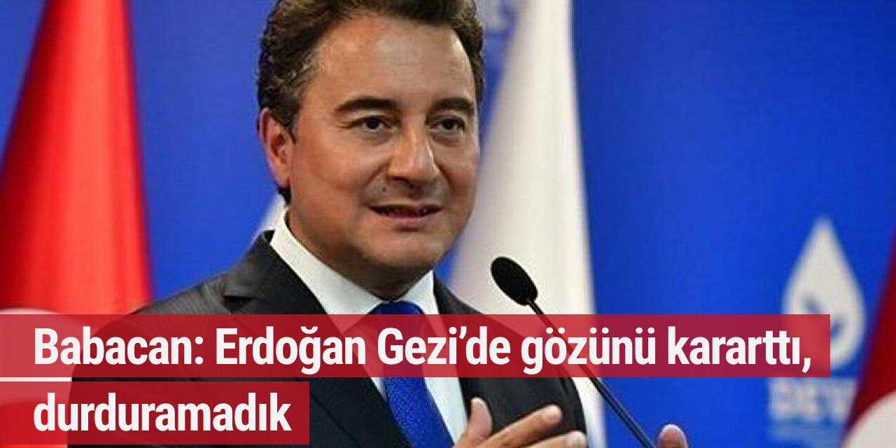 Babacan: Erdoğan Gezi’de gözünü kararttı, durduramadık