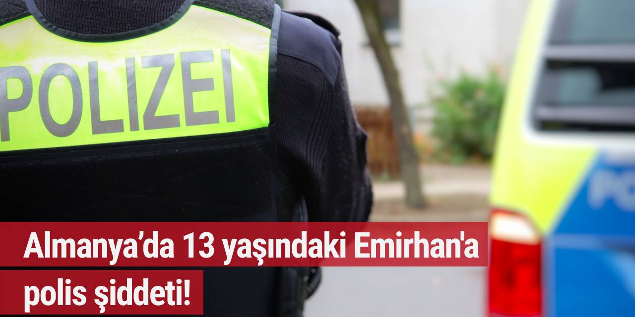 Almanya’da 13 yaşındaki Emirhan'a polis şiddeti!