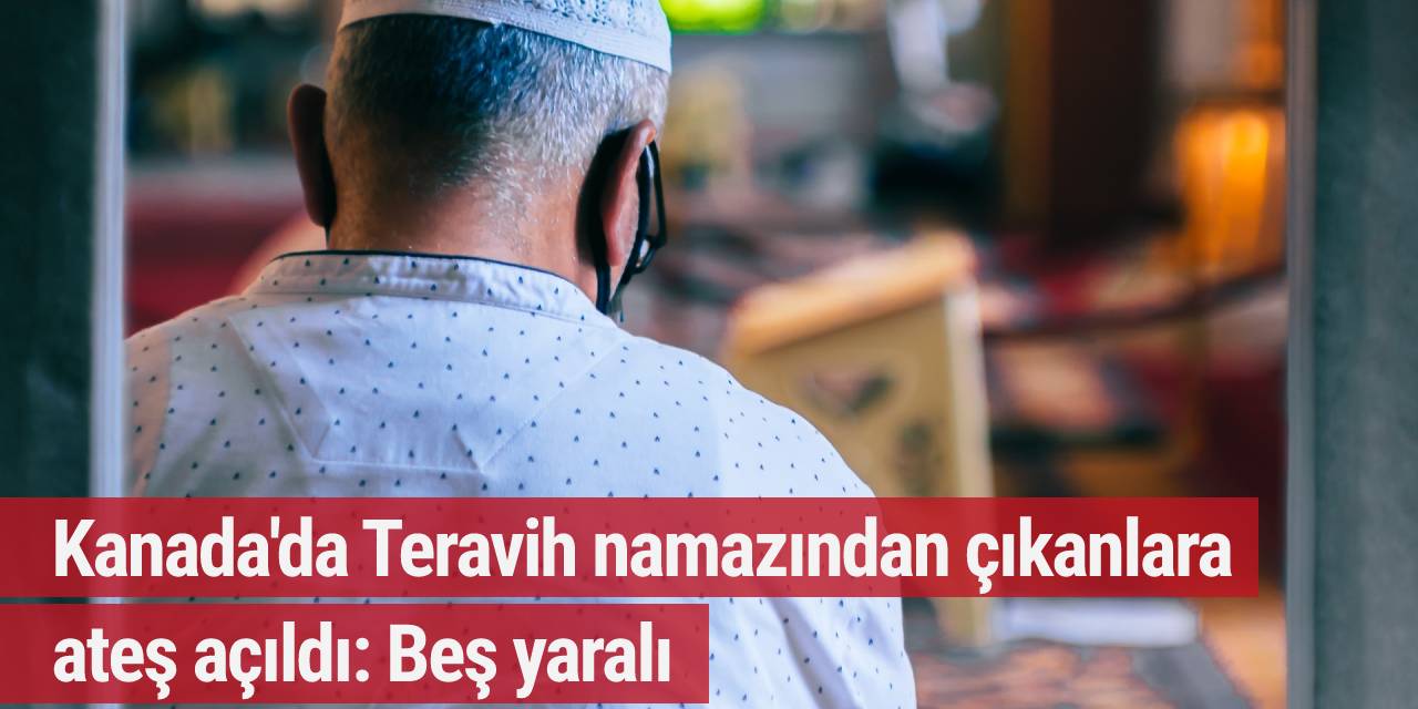 Kanada'da Teravih namazından çıkanlara ateş açıldı: Beş yaralı