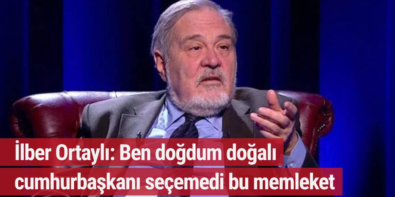 İlber Ortaylı: Ben doğdum doğalı cumhurbaşkanı seçemedi bu memleket