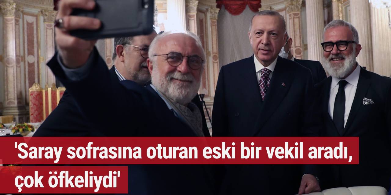 'Saray sofrasına oturan eski bir vekil aradı, çok öfkeliydi'
