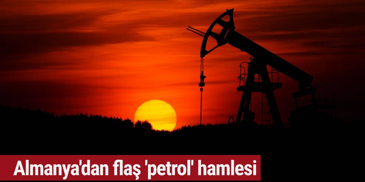 Almanya'dan flaş 'petrol' hamlesi