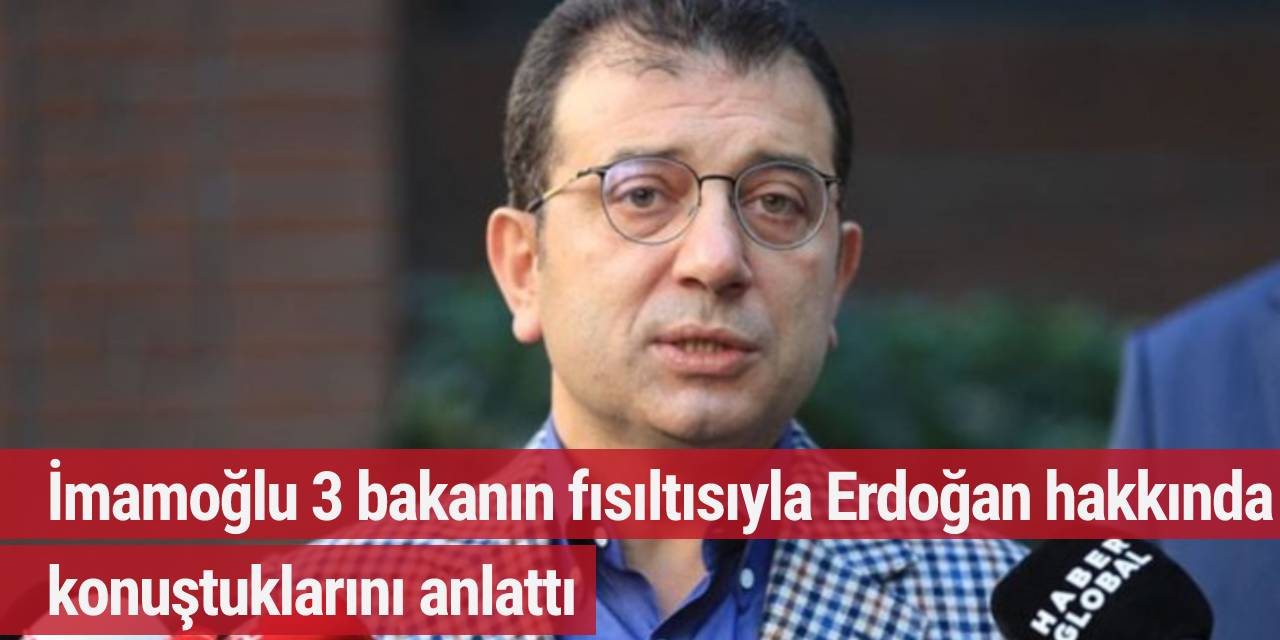 İmamoğlu 3 bakanın fısıltısıyla Erdoğan hakkında konuştuklarını anlattı