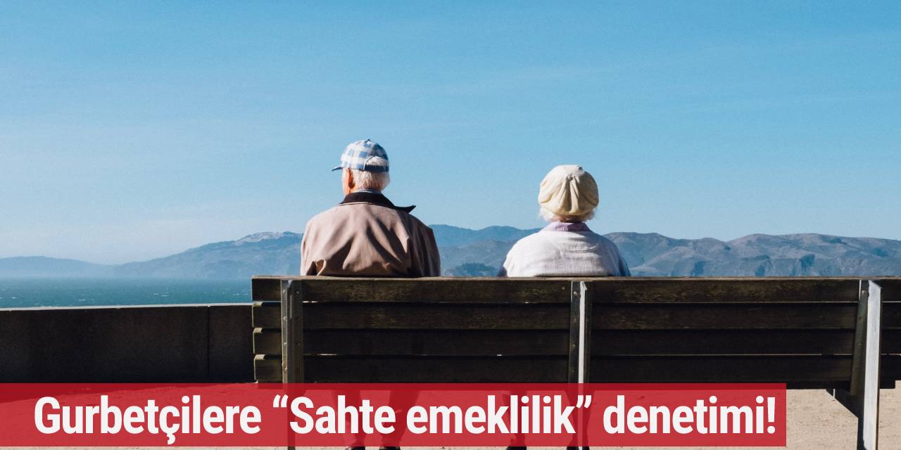 Gurbetçilere “Sahte emeklilik” denetimi!