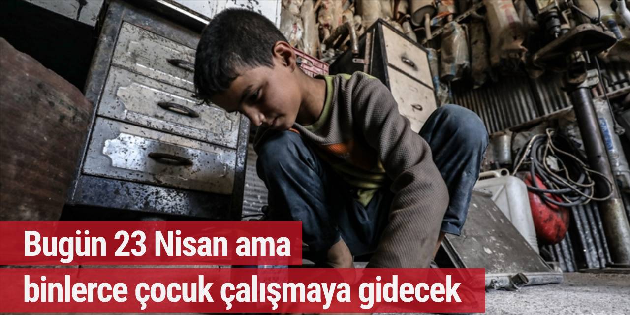 Bugün 23 Nisan ama binlerce çocuk çalışmaya gidecek