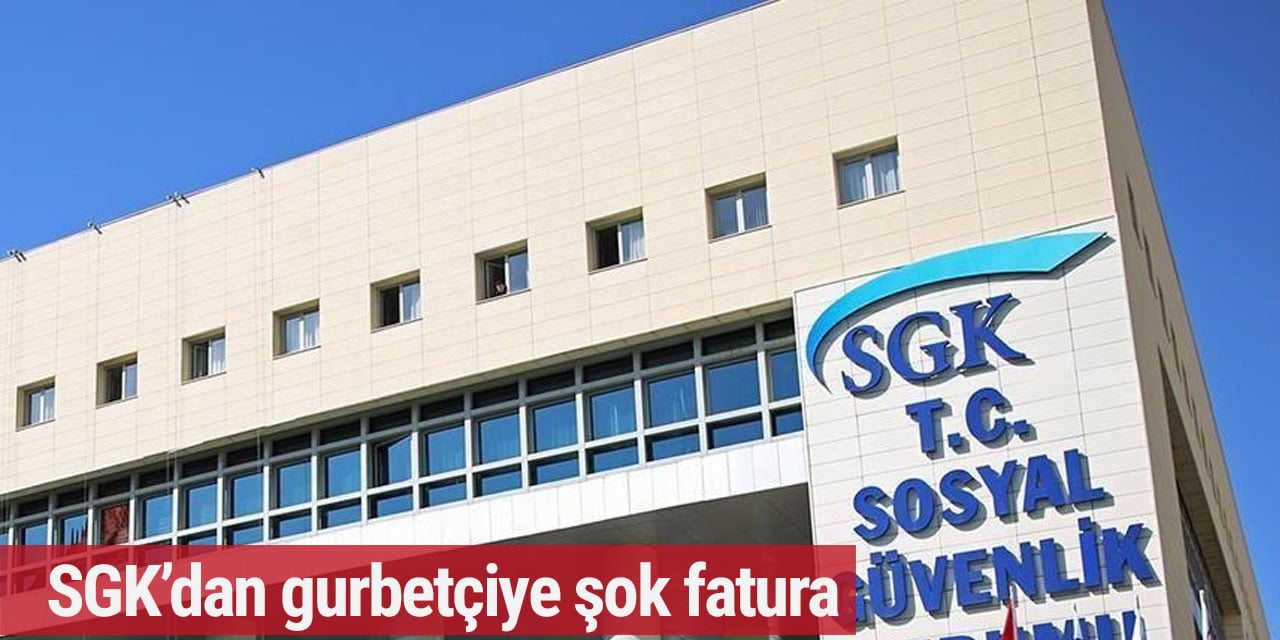 SGK’dan gurbetçiye şok fatura