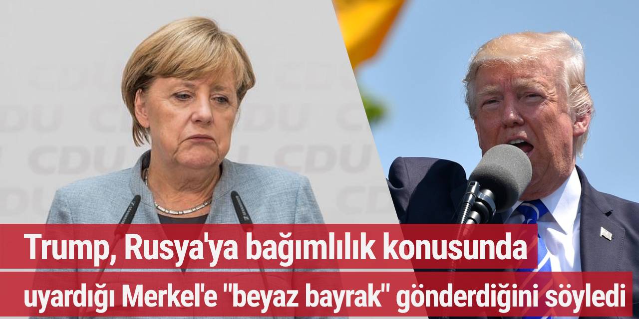 Trump, Rusya'ya bağımlılık konusunda uyardığı Merkel'e "beyaz bayrak" gönderdiğini söyledi