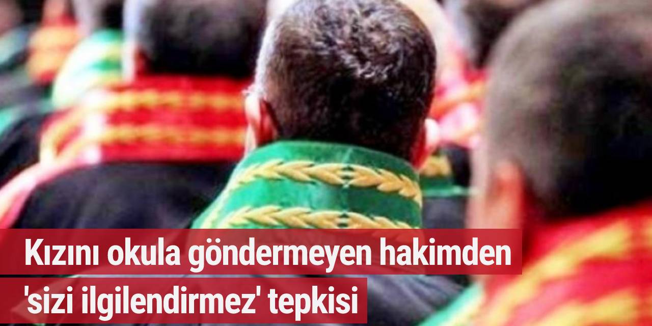 Kızını okula göndermeyen hakimden 'sizi ilgilendirmez' tepkisi
