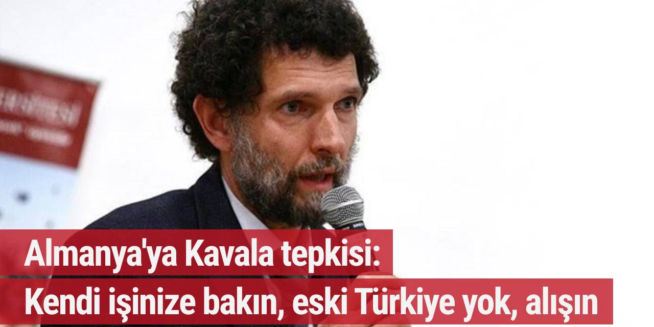 Almanya'ya Kavala tepkisi: Kendi işinize bakın, eski Türkiye yok, alışın