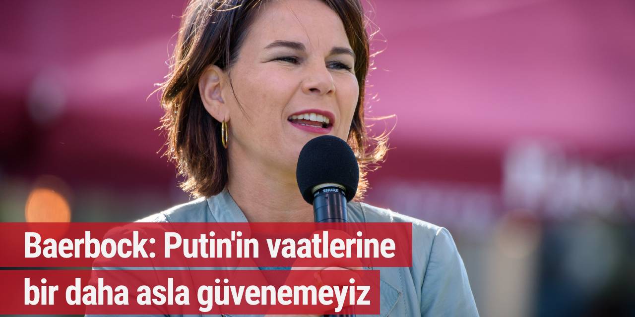 Baerbock: Putin'in vaatlerine bir daha asla güvenemeyiz