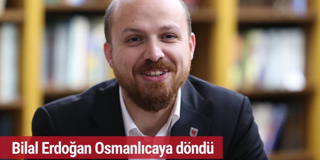 Bilal Erdoğan Osmanlıcaya döndü