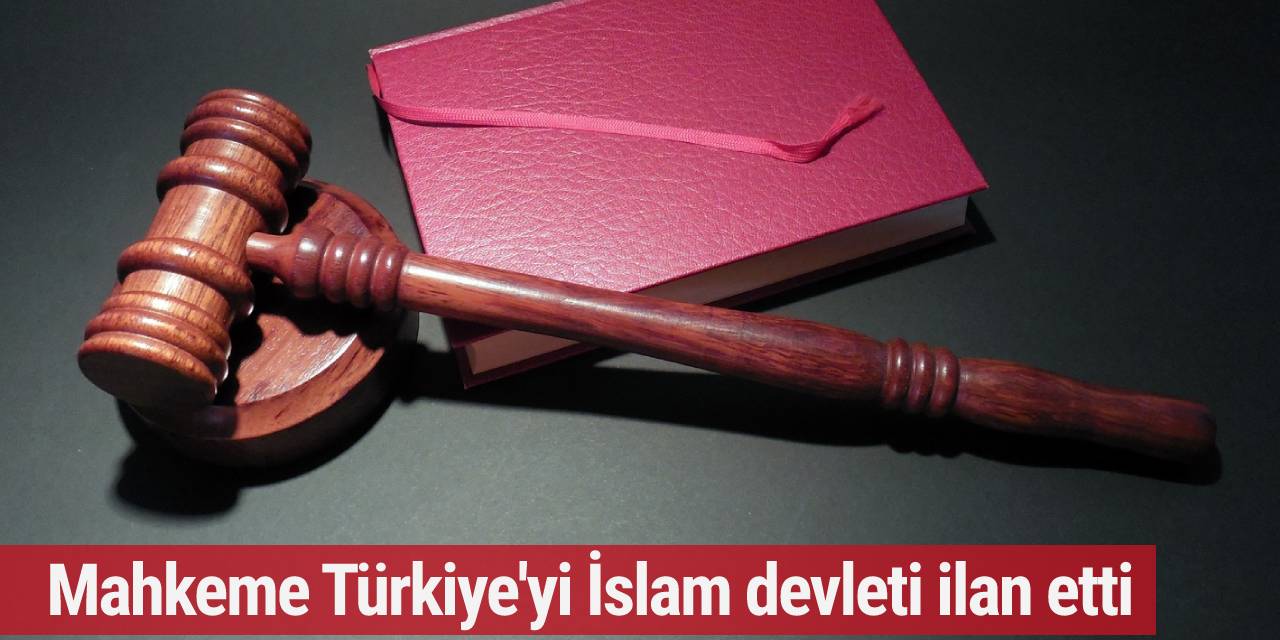 Mahkeme Türkiye'yi İslam devleti ilan etti