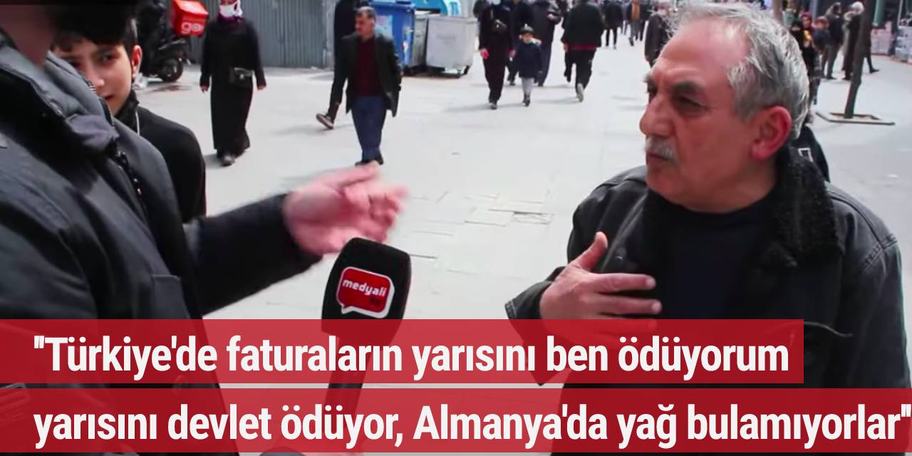 ''Türkiye'de faturaların yarısını ben ödüyorum yarısını devlet ödüyor, Almanya'da yağ bulamıyorlar....''