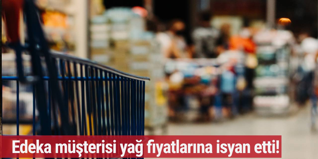 Edeka müşterisi yağ fiyatlarına isyan etti! “Yakında kredi çekmemiz gerekecek”