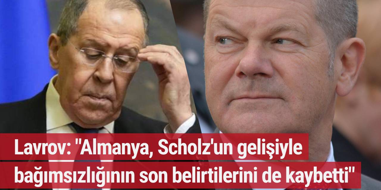 Lavrov: "Almanya, Scholz'un gelişiyle bağımsızlığının son belirtilerini de kaybetti"