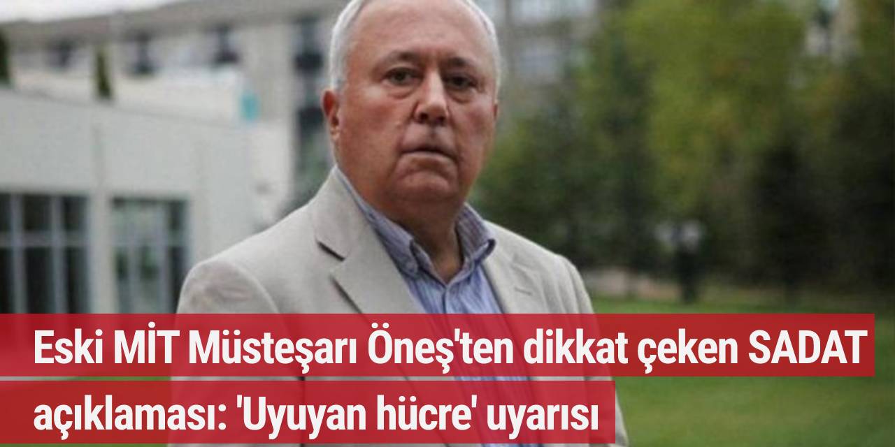 Eski MİT Müsteşarı Öneş'ten dikkat çeken SADAT açıklaması: 'Uyuyan hücre' uyarısı