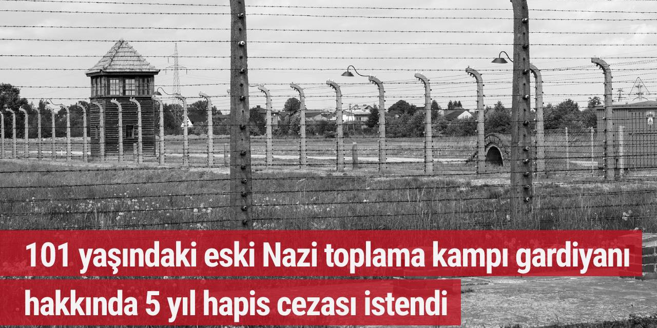 101 yaşındaki eski Nazi toplama kampı gardiyanı hakkında 5 yıl hapis cezası istendi