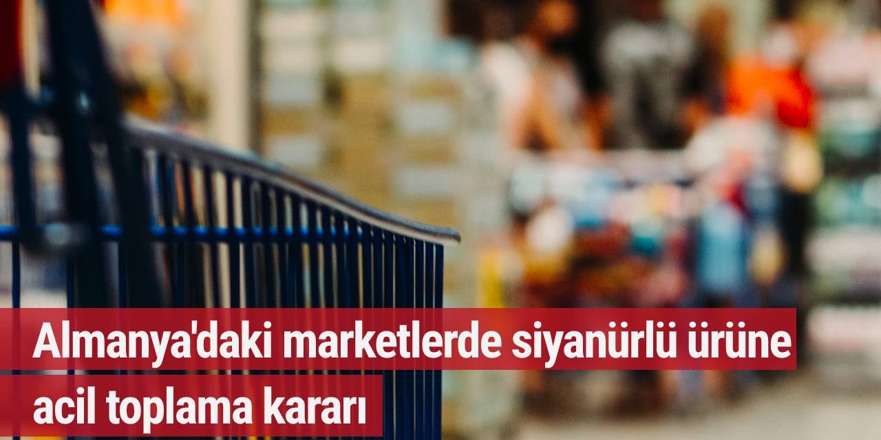Almanya'daki marketlerde siyanürlü ürüne acil toplama kararı