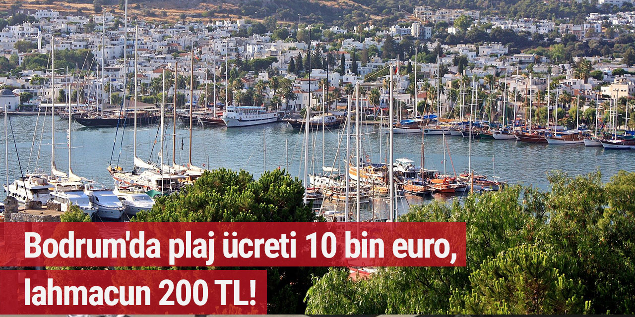 Bodrum'da plaj ücreti 10 bin euro, lahmacun 200 TL!