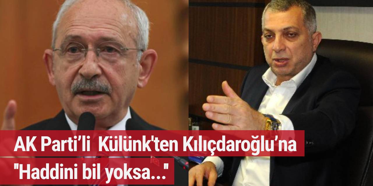 AK Partili Külünk'ten Kılıçdaroğlu’na: Haddini bil yoksa...