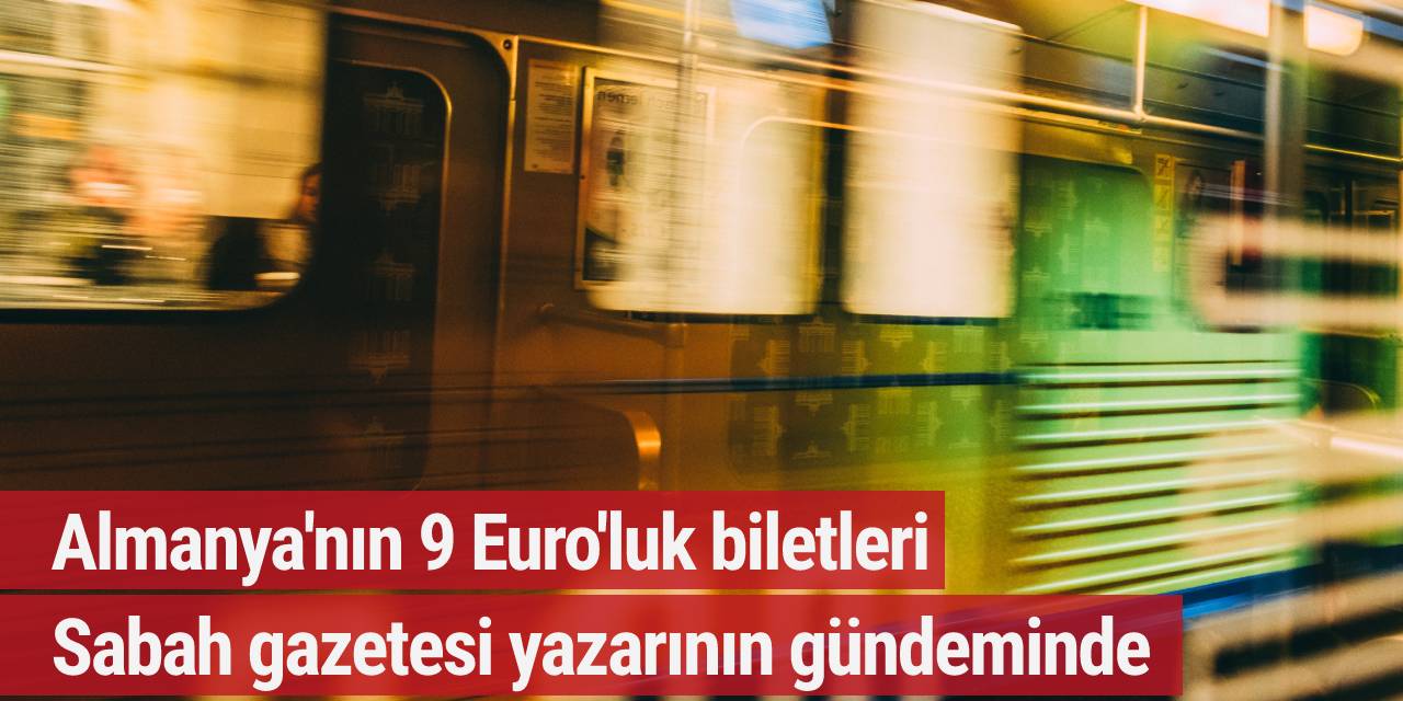 Almanya'nın 9 Euro'luk biletleri Sabah gazetesi yazarının gündeminde