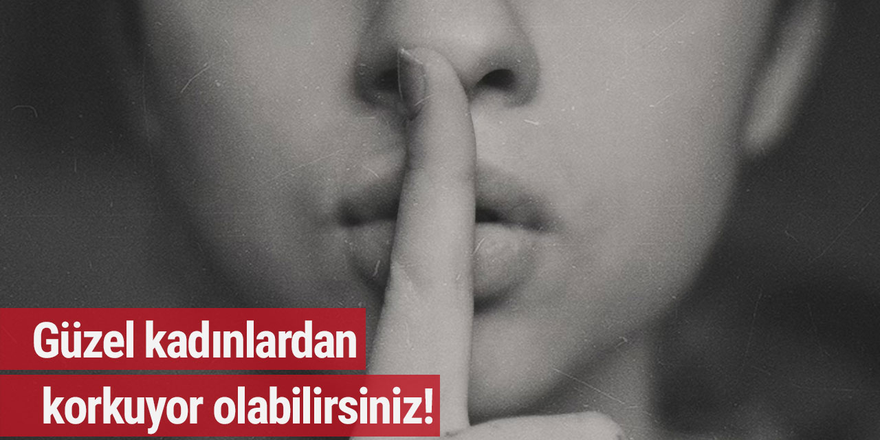 Güzel kadınlardan korkuyor olabilirsiniz!
